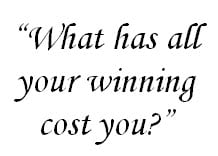 What has all your winning cost you